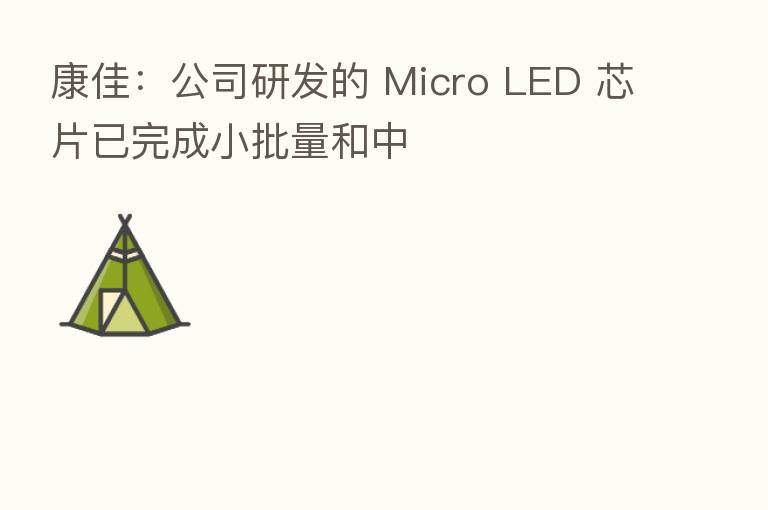 康佳:公司研发的 Micro LED 芯片已完成小批量和中