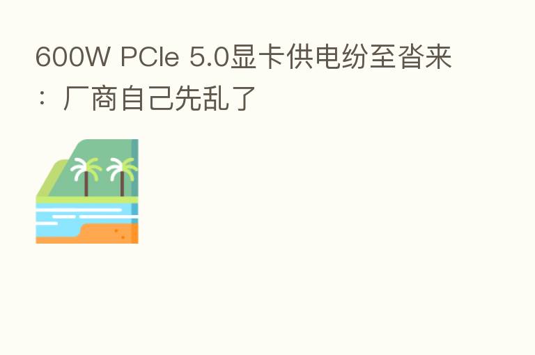600W PCIe 5.0显卡供电纷至沓来:厂商自己先乱了