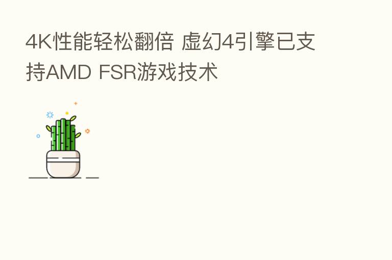 4K性能轻松翻倍 虚幻4引擎已支持AMD FSR游戏技术