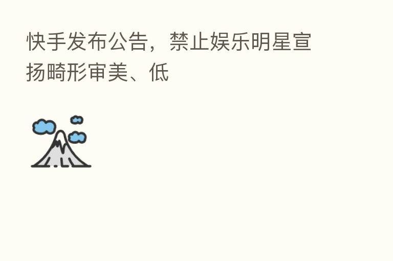 快手发布公告，禁止娱乐明星宣扬畸形审美、低