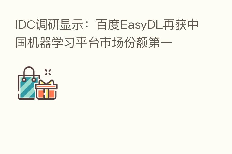 IDC调研显示:百度EasyDL再获中国机器学习平台市场份额 一