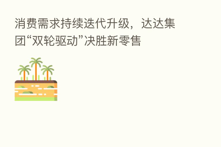 消费需求持续迭代升级,达达集团“双轮驱动”决胜新零售