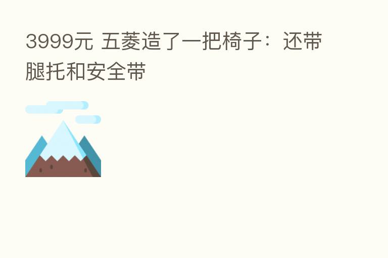 3999元 五菱造了一把椅子：还带腿托和安全带