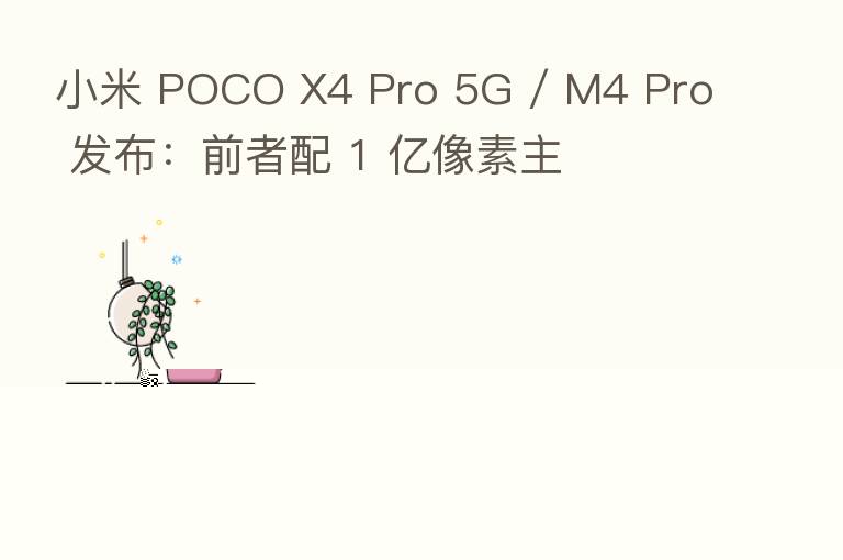 小米 POCO X4 Pro 5G / M4 Pro 发布：前者配 1 亿像素主