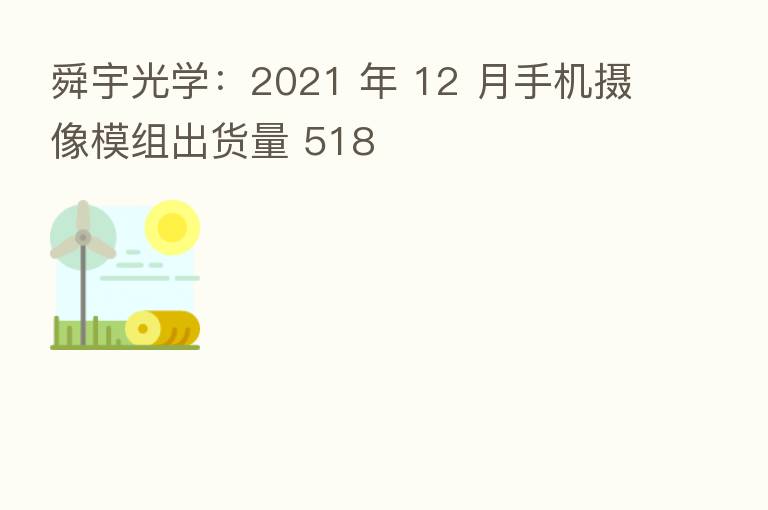 舜宇光学:2021 年 12 月手机摄像模组出货量 518