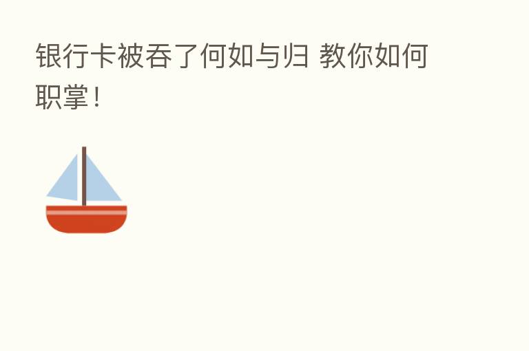 银行卡被吞了何如与归 教你如何职掌!