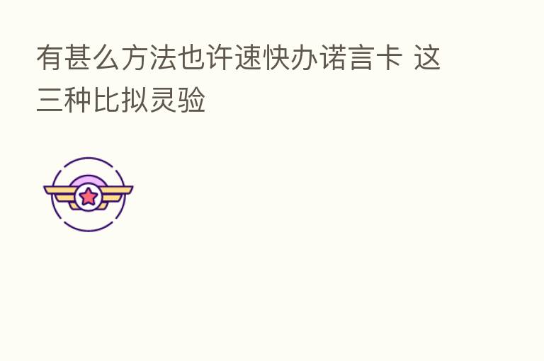 有甚么方法也许速快办诺言卡 这三种比拟灵验