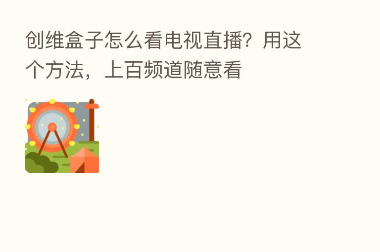 创维盒子怎么看电视直播?用这个方法,上百频道随意看