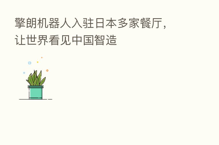 擎朗机器人入驻日本多家餐厅,让世界看见中国智造
