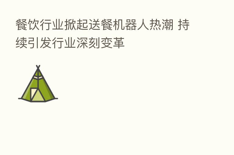餐饮行业掀起送餐机器人热潮 持续引发行业深刻变革