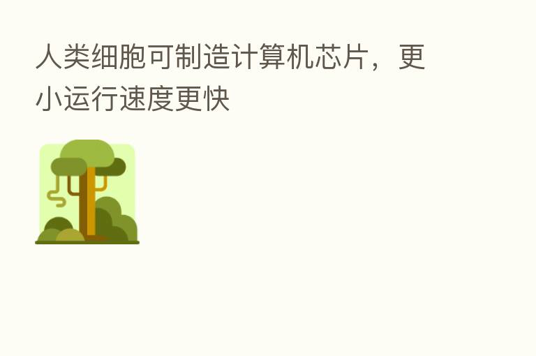 人类细胞可制造计算机芯片，更小运行速度更快