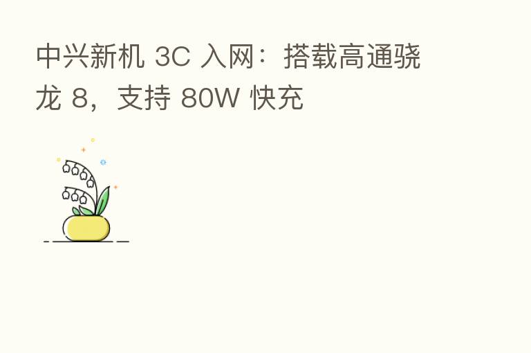 中兴新机 3C 入网:搭载高通骁龙 8,支持 80W 快充