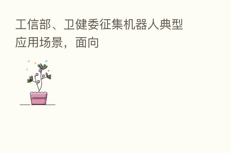 工信部、卫健委征集机器人典型应用场景,面向