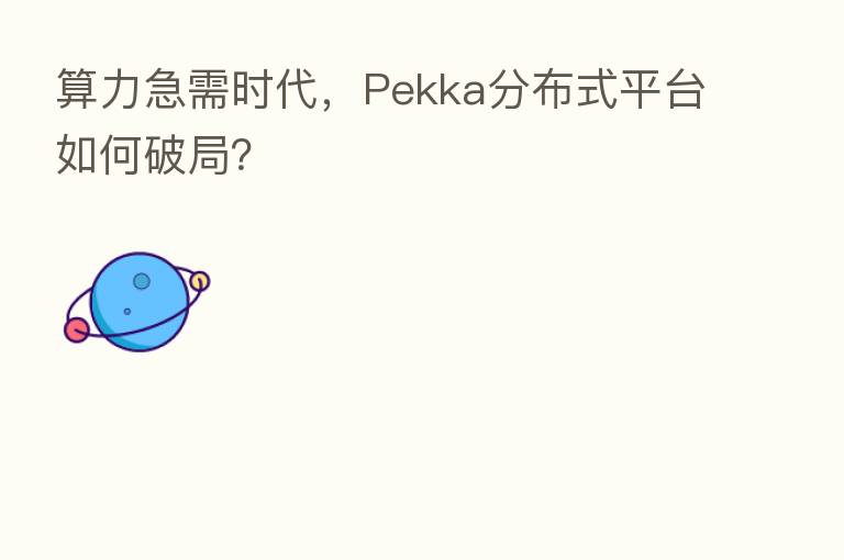 算力急需时代,Pekka分布式平台如何破局?