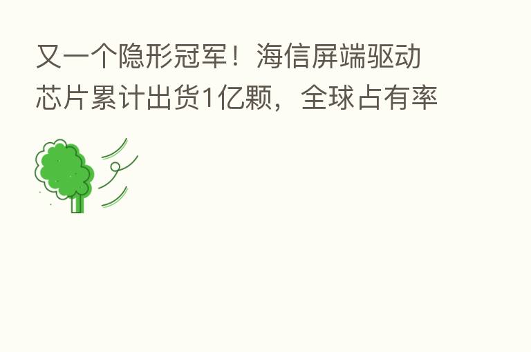 又一个隐形冠军！海信屏端驱动芯片累计出货1亿颗，全球占有率超50%