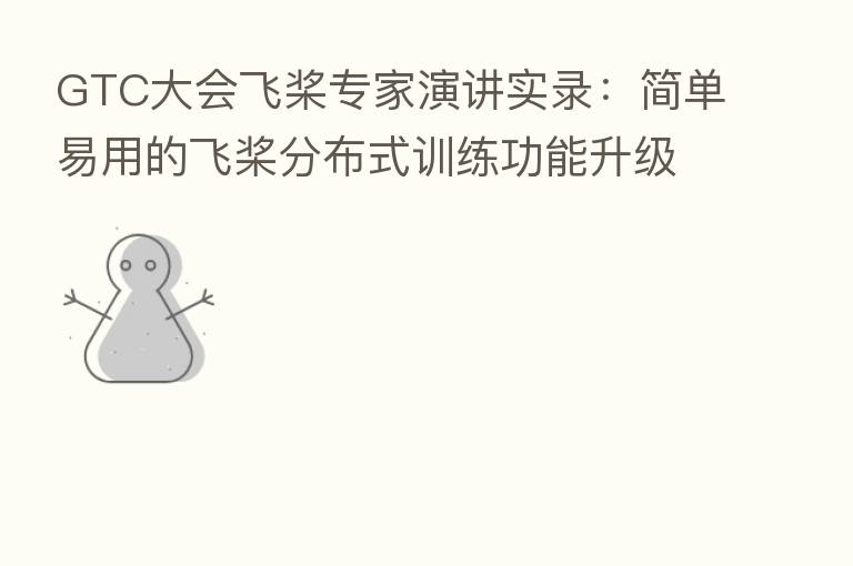 GTC大会飞桨专家演讲实录:简单易用的飞桨分布式训练功能升级