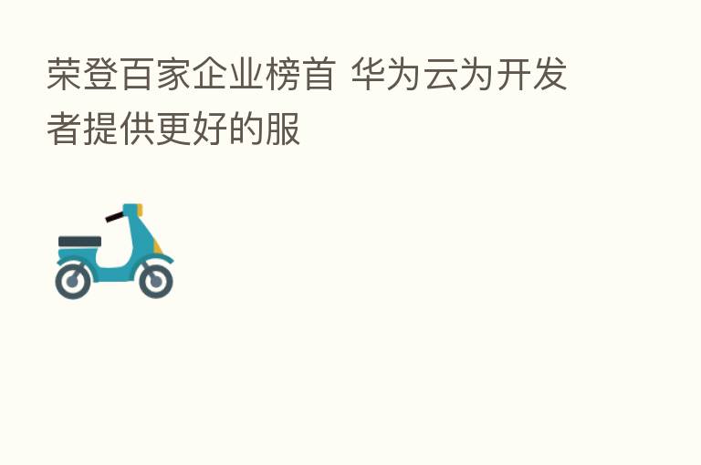 荣登百家企业榜首 华为云为开发者提供更好的服