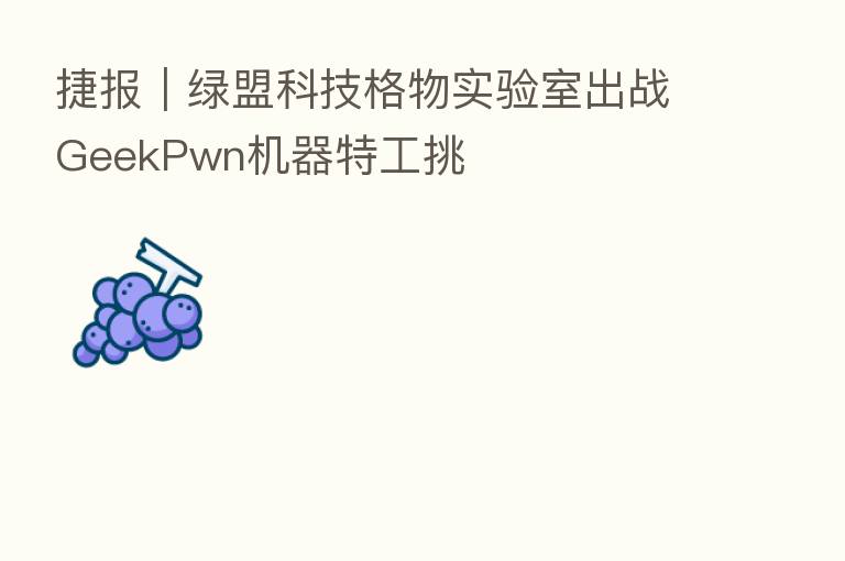 捷报|绿盟科技格物实验室出战GeekPwn机器特工挑