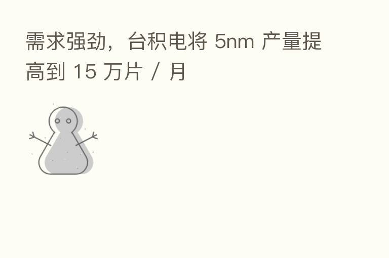 需求强劲，台积电将 5nm 产量提高到 15 万片 / 月
