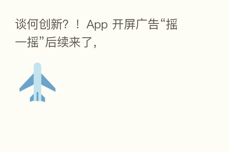 谈何创新?!App 开屏广告“摇一摇”后续来了,