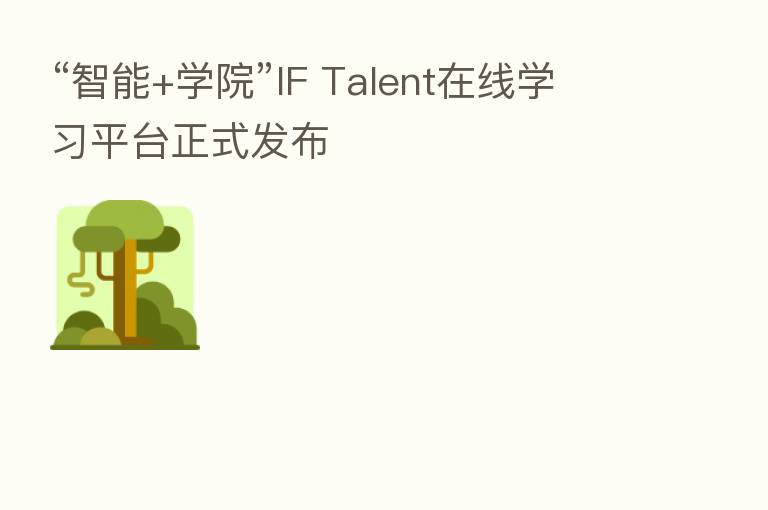 “智能+学院”IF Talent在线学习平台正式发布