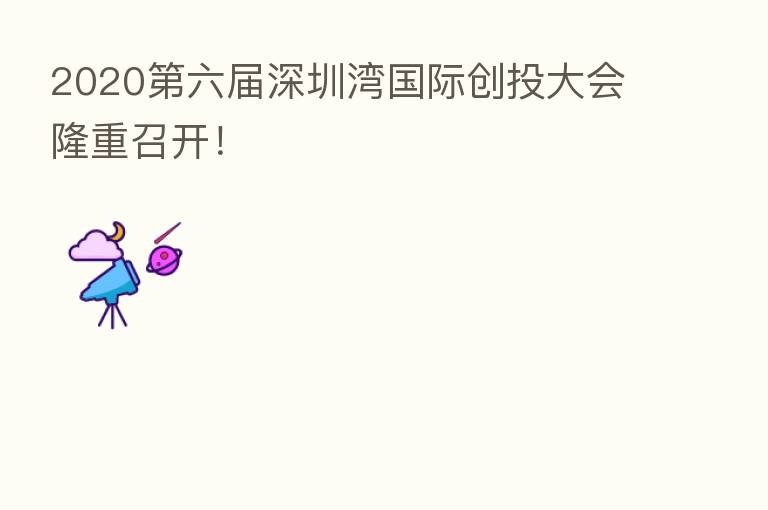 2020 六届深圳湾国际创投大会隆重召开!