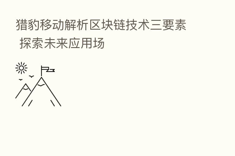 猎豹移动解析区块链技术三要素 探索未来应用场