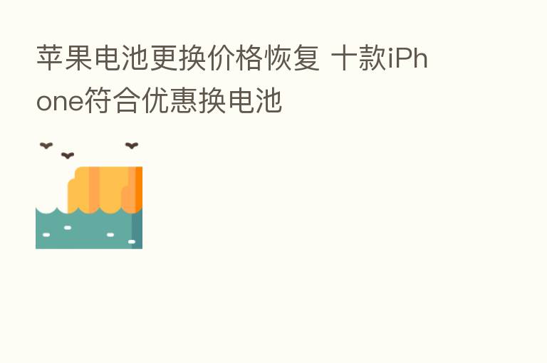 苹果电池更换价格恢复 十款iPhone符合优惠换电池