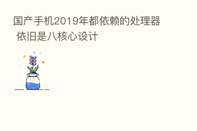 国产手机2019年都依赖的处理器 依旧是八核心设计