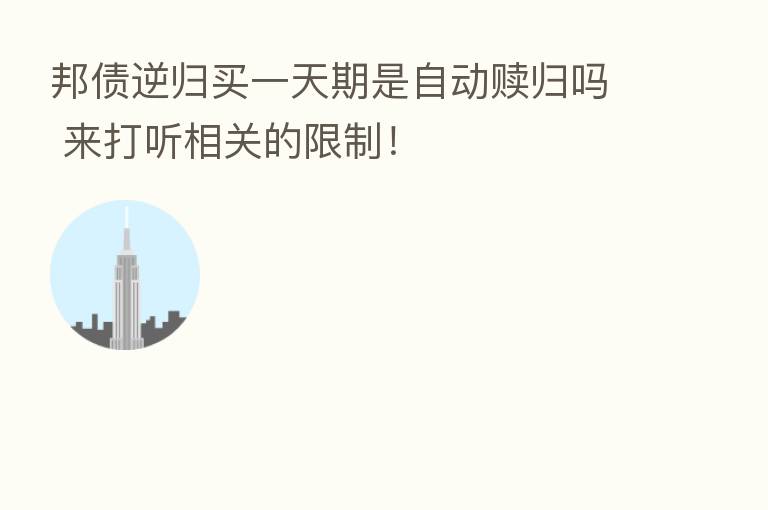邦债逆归买一天期是自动赎归吗 来打听相关的限制!