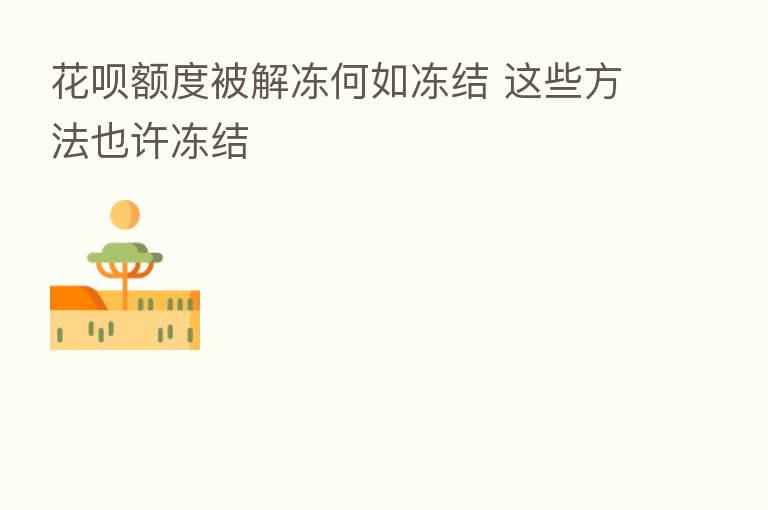 花呗额度被解冻何如冻结 这些方法也许冻结