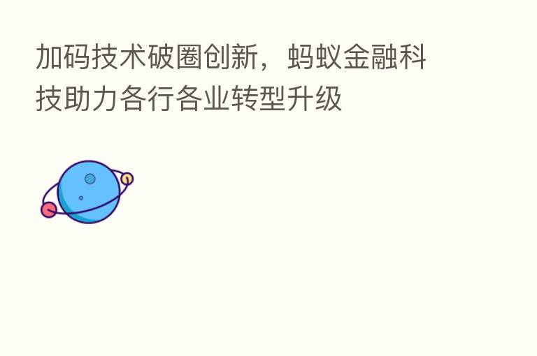 加码技术破圈创新,蚂蚁金融科技助力各行各业转型升级