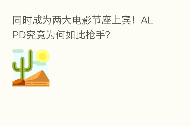 同时成为两大电影节座上宾！ALPD究竟为何如此抢手？