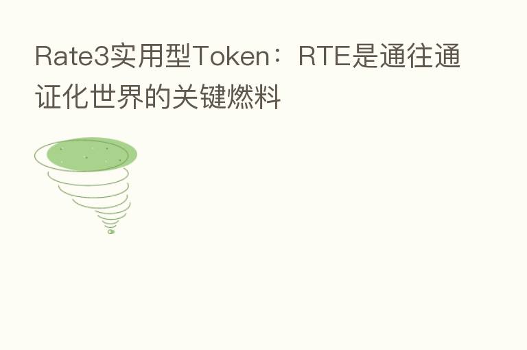 Rate3实用型Token:RTE是通往通证化世界的关键燃料