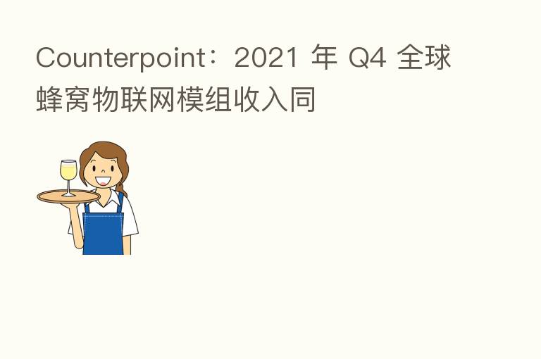 Counterpoint:2021 年 Q4 全球蜂窝物联网模组收入同