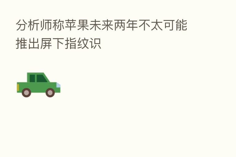 分析师称苹果未来两年不太可能推出屏下指纹识