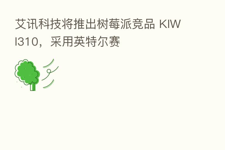 艾讯科技将推出树莓派竞品 KIWI310，采用英特尔赛