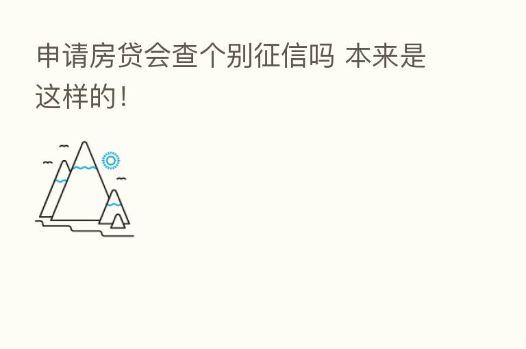 申请房贷会查个别征信吗 本来是这样的!