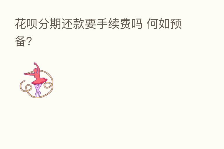 花呗分期还款要手续费吗 何如预备？