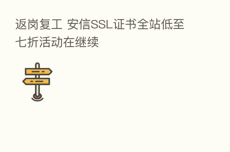 返岗复工 安信SSL证书全站低至七折活动在继续