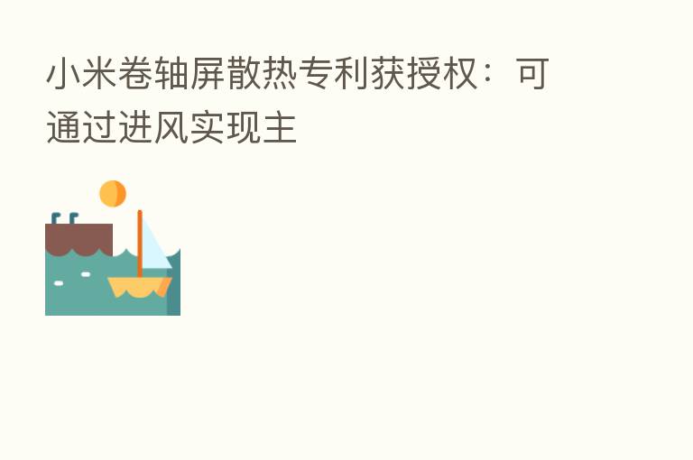 小米卷轴屏散热专利获授权:可通过进风实现主