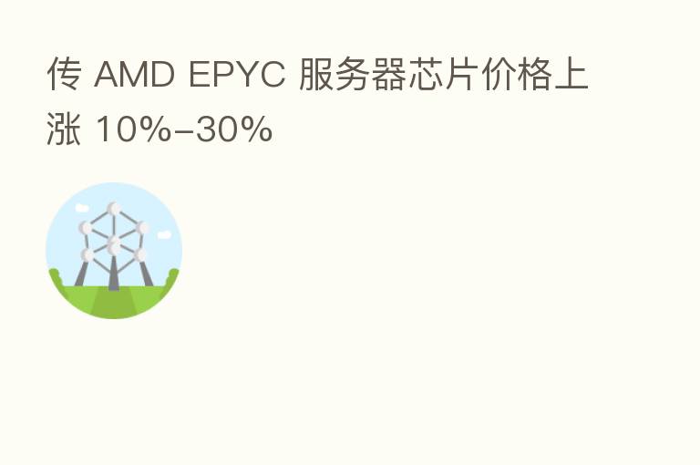 传 AMD EPYC 服务器芯片价格上涨 10%-30%