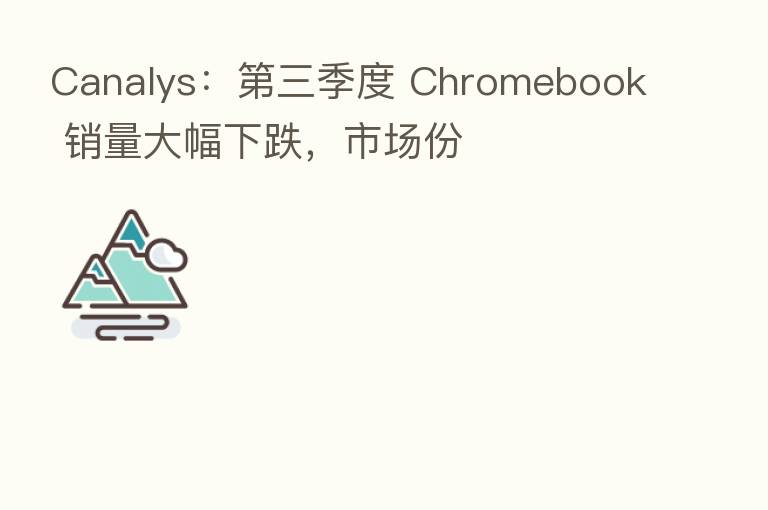 Canalys: 三季度 Chromebook 销量大幅下跌,市场份
