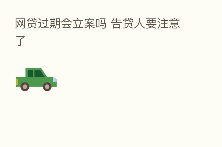 网贷过期会立案吗 告贷人要注意了