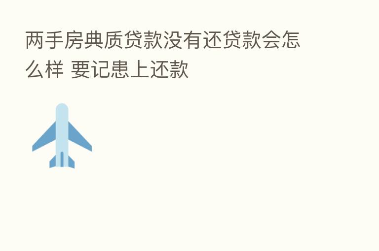 两手房典质贷款没有还贷款会怎么样 要记患上还款