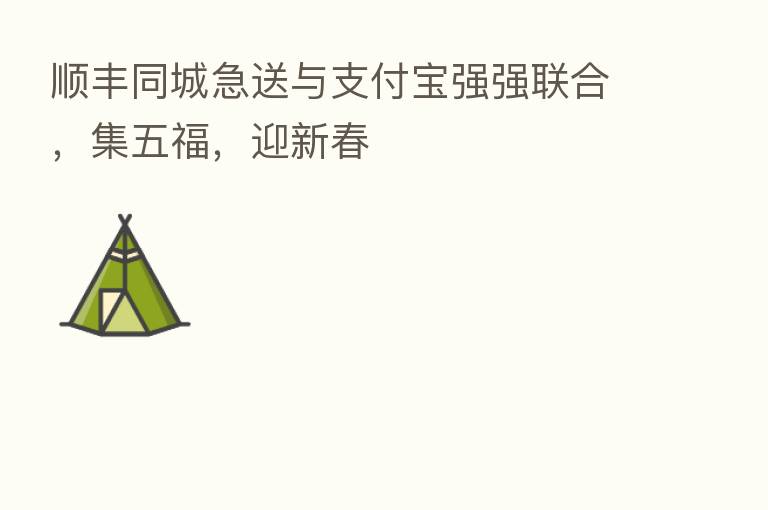 顺丰同城急送与支付宝强强联合,集五福,迎新春
