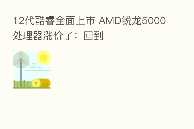 12代酷睿全面上市 AMD锐龙5000处理器涨价了:回到