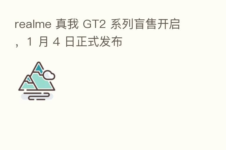 realme 真我 GT2 系列盲售开启,1 月 4 日正式发布