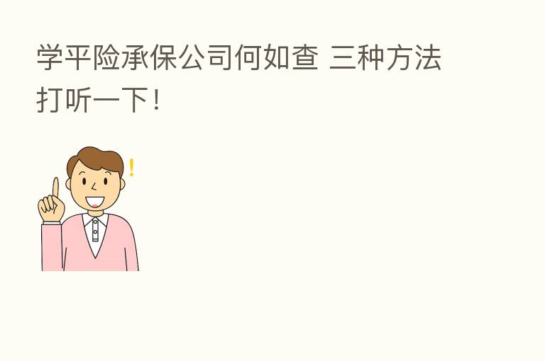 学平险承保公司何如查 三种方法打听一下！