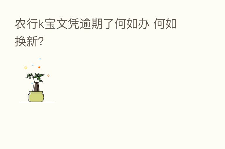 农行k宝文凭逾期了何如办 何如换新?